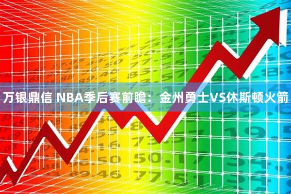 万银鼎信 NBA季后赛前瞻：金州勇士VS休斯顿火箭