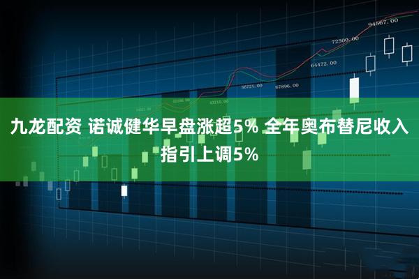 九龙配资 诺诚健华早盘涨超5% 全年奥布替尼收入指引上调5%