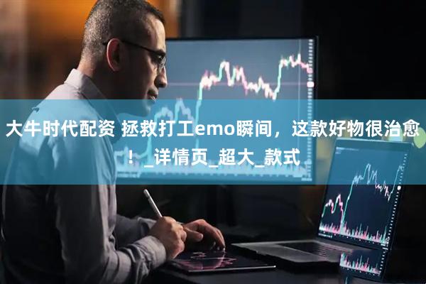 大牛时代配资 拯救打工emo瞬间，这款好物很治愈！_详情页_超大_款式