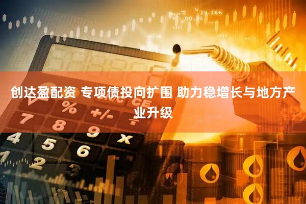 创达盈配资 专项债投向扩围 助力稳增长与地方产业升级