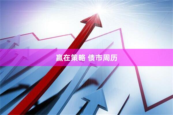 赢在策略 债市周历