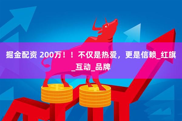 掘金配资 200万！！不仅是热爱，更是信赖_红旗_互动_品牌