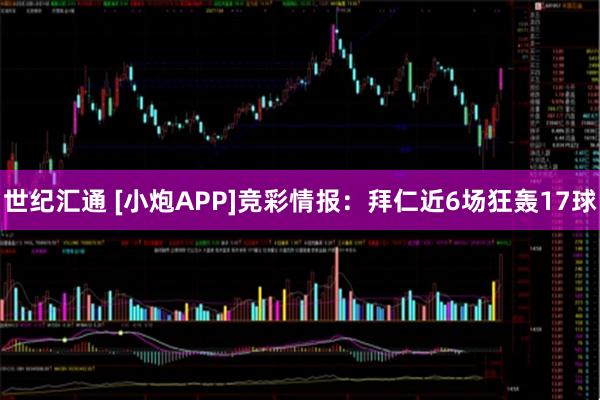 世纪汇通 [小炮APP]竞彩情报：拜仁近6场狂轰17球