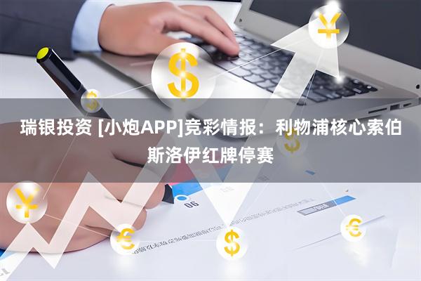 瑞银投资 [小炮APP]竞彩情报：利物浦核心索伯斯洛伊红牌停赛