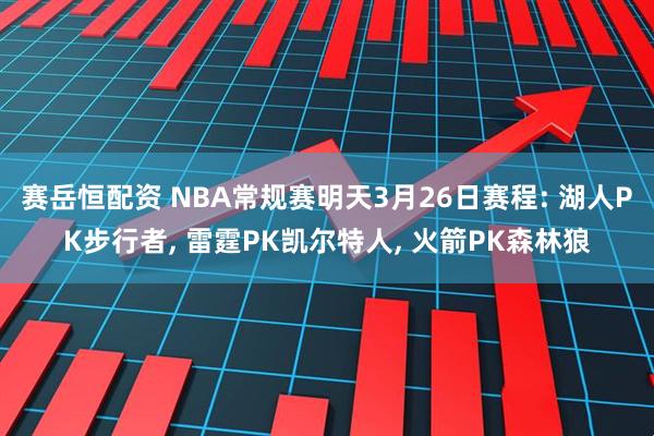 赛岳恒配资 NBA常规赛明天3月26日赛程: 湖人PK步行者, 雷霆PK凯尔特人, 火箭PK森林狼